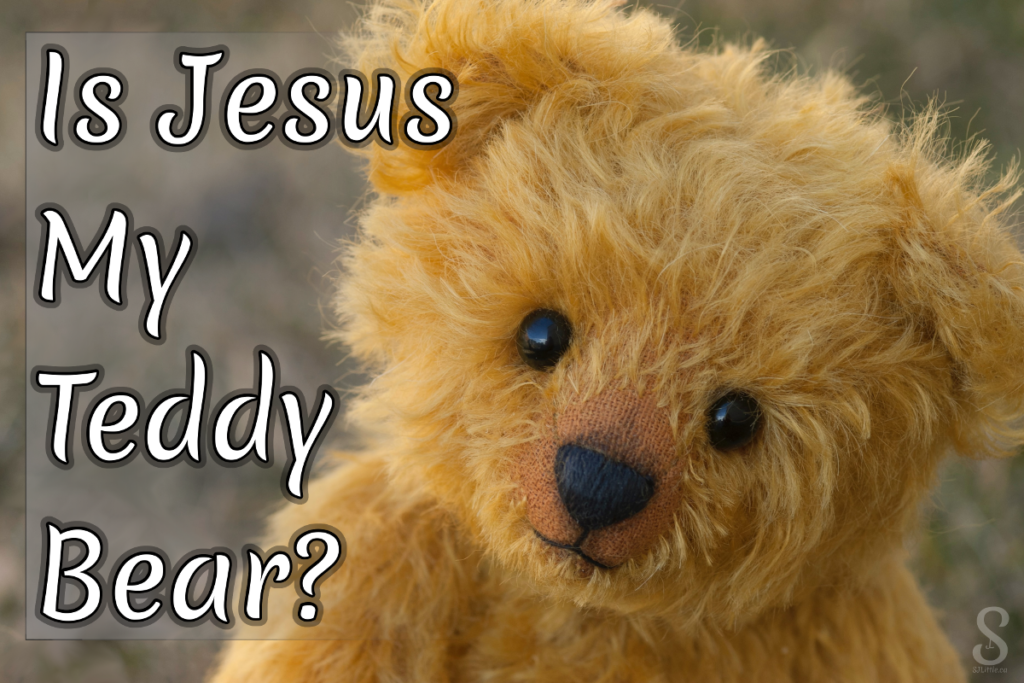 Is Jesus My Teddy Bear?